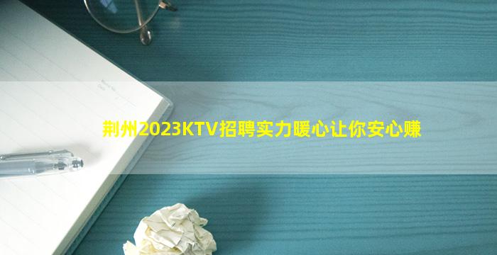 荆州2023KTV招聘实力暖心让你安心赚