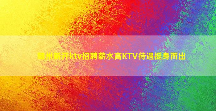 随州新开ktv招聘薪水高KTV待遇挺身而出